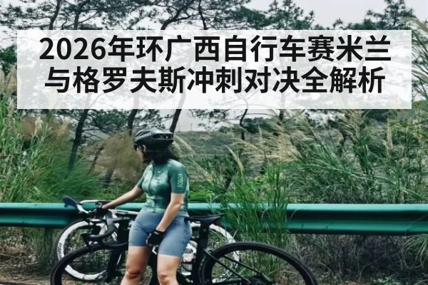 2026年环广西自行车赛米兰与格罗夫斯冲刺对决全解析